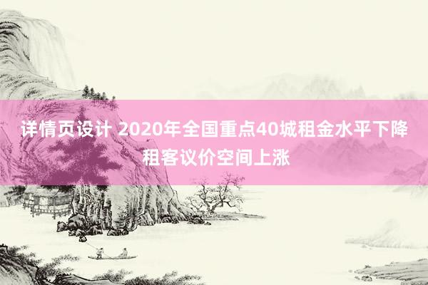 详情页设计 2020年全国重点40城租金水平下降 租客议价空间上涨