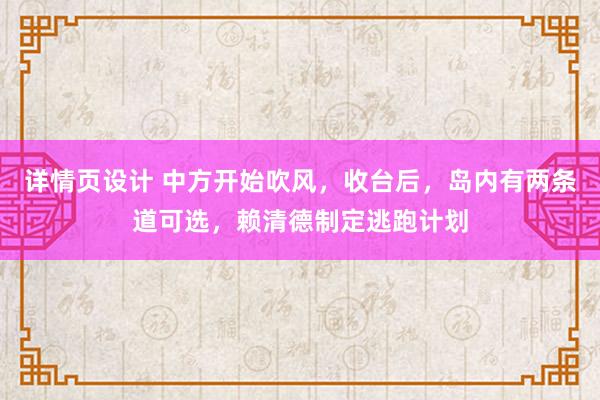 详情页设计 中方开始吹风，收台后，岛内有两条道可选，赖清德制定逃跑计划