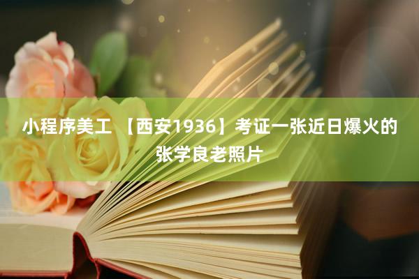 小程序美工 【西安1936】考证一张近日爆火的张学良老照片