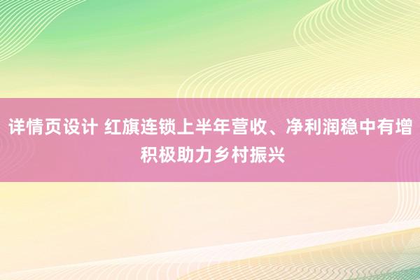 详情页设计 红旗连锁上半年营收、净利润稳中有增 积极助力乡村振兴