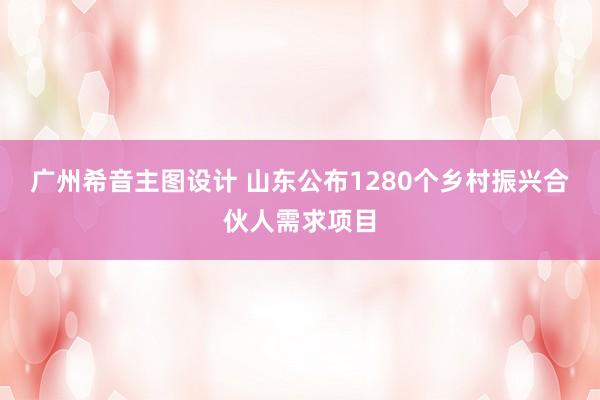 广州希音主图设计 山东公布1280个乡村振兴合伙人需求项目