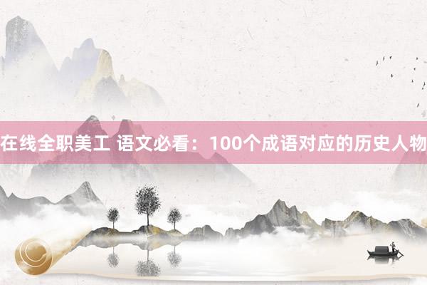 在线全职美工 语文必看：100个成语对应的历史人物