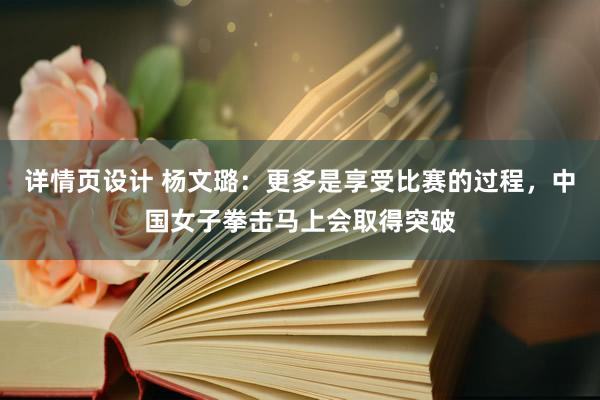 详情页设计 杨文璐：更多是享受比赛的过程，中国女子拳击马上会取得突破