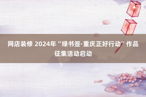 网店装修 2024年“绿书签·重庆正好行动”作品征集活动启动