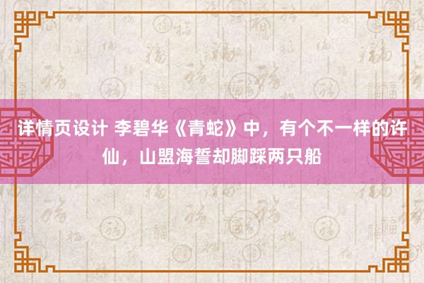 详情页设计 李碧华《青蛇》中，有个不一样的许仙，山盟海誓却脚踩两只船